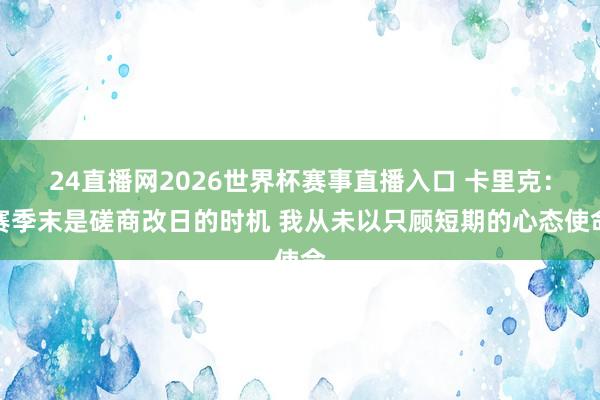 24直播网2026世界杯赛事直播入口 卡里克：赛季末是磋商改日的时机 我从未以只顾短期的心态使命