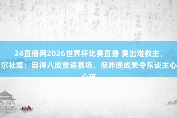 24直播网2026世界杯比赛直播 复出难救主，卡尔社媒：自得八成重返赛场，但昨晚成果令东谈主心碎