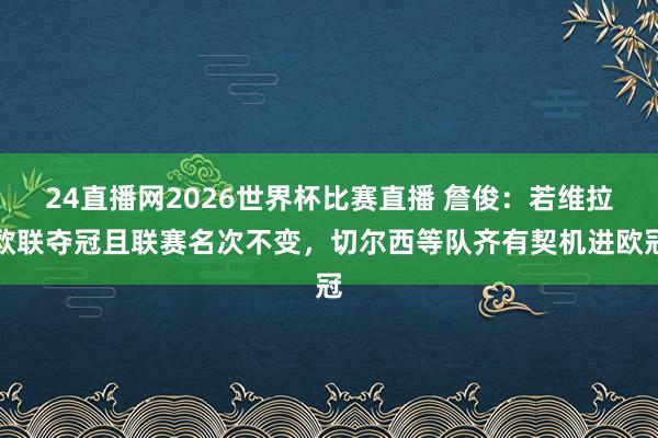 24直播网2026世界杯比赛直播 詹俊：若维拉欧联夺冠且联赛名次不变，切尔西等队齐有契机进欧冠