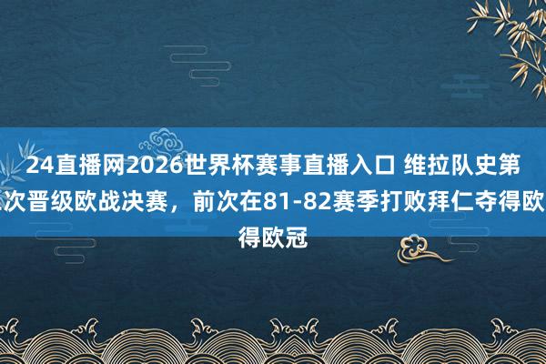 24直播网2026世界杯赛事直播入口 维拉队史第二次晋级欧战决赛，前次在81-82赛季打败拜仁夺得欧冠