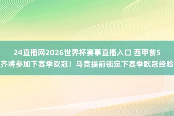 24直播网2026世界杯赛事直播入口 西甲前5齐将参加下赛季欧冠！马竞提前锁定下赛季欧冠经验