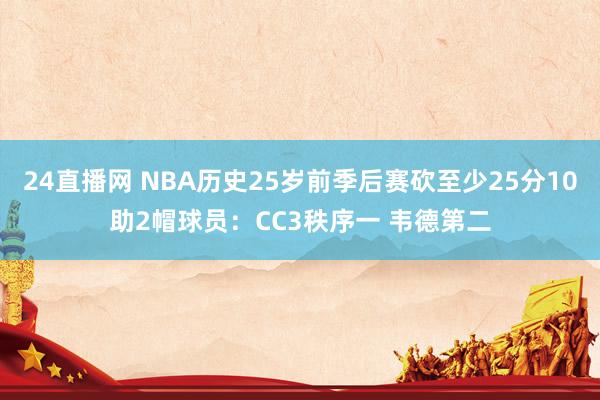 24直播网 NBA历史25岁前季后赛砍至少25分10助2帽球员：CC3秩序一 韦德第二