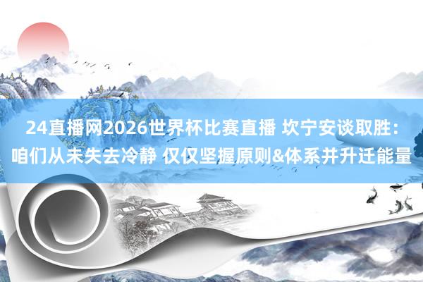 24直播网2026世界杯比赛直播 坎宁安谈取胜：咱们从未失去冷静 仅仅坚握原则&体系并升迁能量