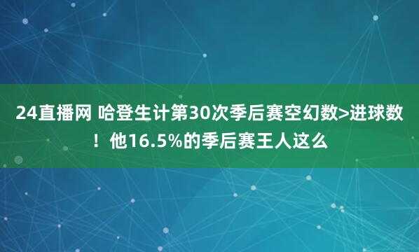 24直播网 哈登生计第30次季后赛空幻数>进球数！他16.5%的季后赛王人这么