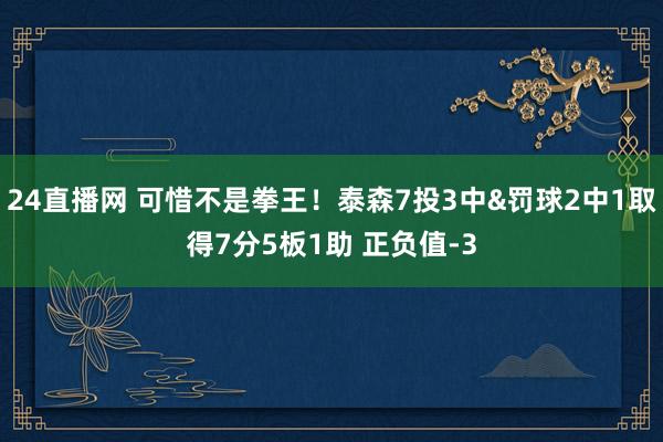 24直播网 可惜不是拳王！泰森7投3中&罚球2中1取得7分5板1助 正负值-3