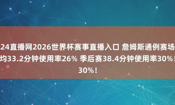 24直播网2026世界杯赛事直播入口 詹姆斯通例赛场均33.2分钟使用率26% 季后赛38.4分钟使用率30%！