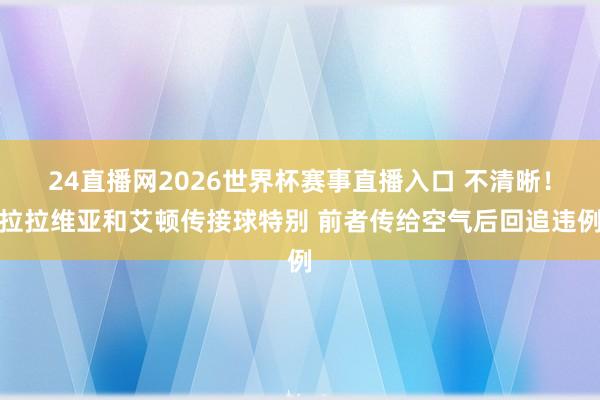 24直播网2026世界杯赛事直播入口 不清晰！拉拉维亚和艾顿传接球特别 前者传给空气后回追违例