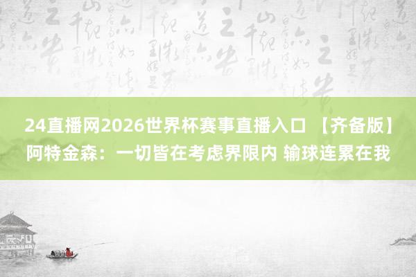 24直播网2026世界杯赛事直播入口 【齐备版】阿特金森：一切皆在考虑界限内 输球连累在我