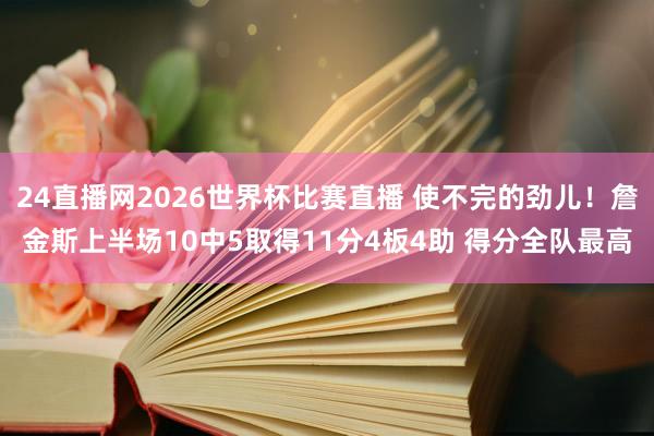 24直播网2026世界杯比赛直播 使不完的劲儿！詹金斯上半场10中5取得11分4板4助 得分全队最高