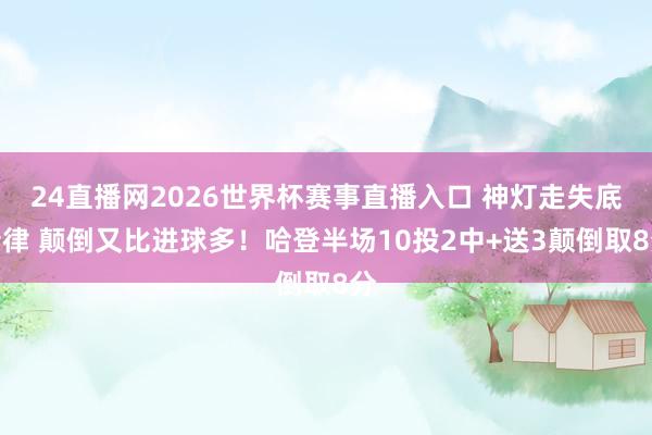 24直播网2026世界杯赛事直播入口 神灯走失底特律 颠倒又比进球多！哈登半场10投2中+送3颠倒取8分