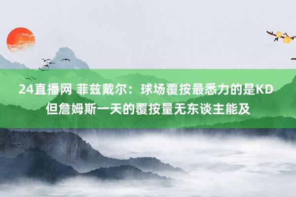 24直播网 菲兹戴尔：球场覆按最悉力的是KD 但詹姆斯一天的覆按量无东谈主能及