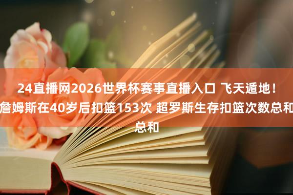 24直播网2026世界杯赛事直播入口 飞天遁地！詹姆斯在40岁后扣篮153次 超罗斯生存扣篮次数总和