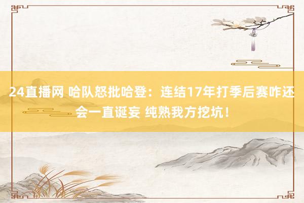 24直播网 哈队怒批哈登：连结17年打季后赛咋还会一直诞妄 纯熟我方挖坑！