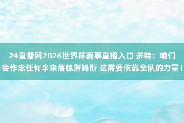 24直播网2026世界杯赛事直播入口 多特：咱们会作念任何事来落魄詹姆斯 这需要依靠全队的力量！