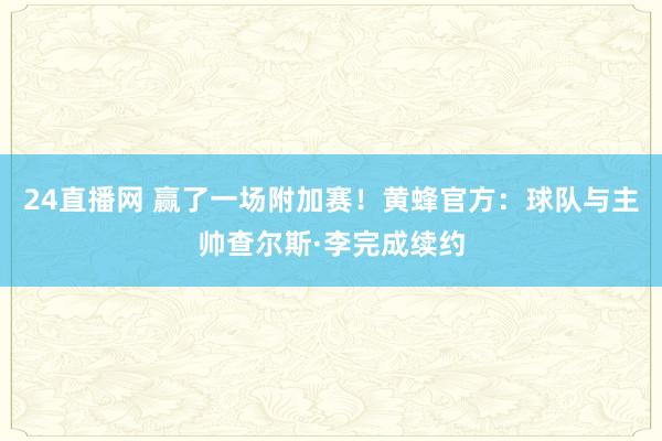24直播网 赢了一场附加赛！黄蜂官方：球队与主帅查尔斯·李完成续约