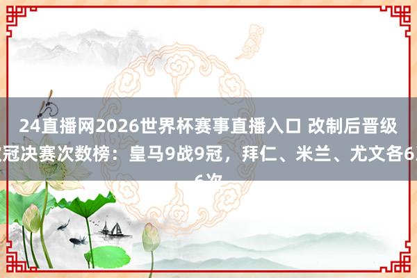 24直播网2026世界杯赛事直播入口 改制后晋级欧冠决赛次数榜：皇马9战9冠，拜仁、米兰、尤文各6次