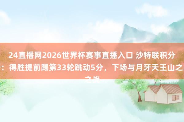 24直播网2026世界杯赛事直播入口 沙特联积分榜：得胜提前踢第33轮跳动5分，下场与月牙天王山之战