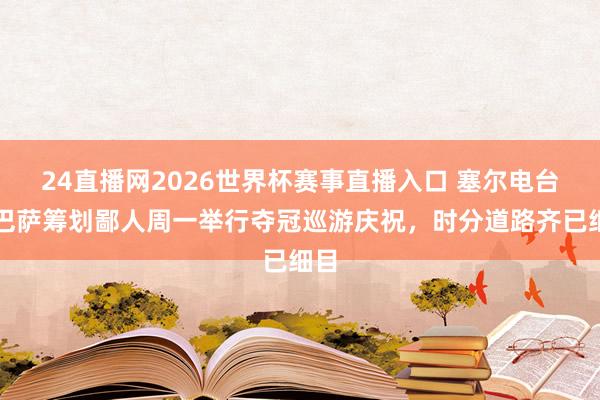24直播网2026世界杯赛事直播入口 塞尔电台：巴萨筹划鄙人周一举行夺冠巡游庆祝，时分道路齐已细目