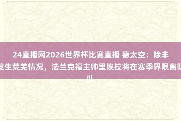 24直播网2026世界杯比赛直播 德太空：除非发生荒芜情况，法兰克福主帅里埃拉将在赛季界限离队