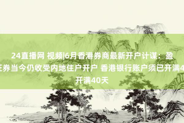 24直播网 视频|6月香港券商最新开户计谋：盈立证券当今仍收受内地住户开户 香港银行账户须已开满40天