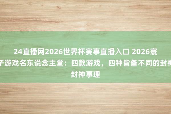 24直播网2026世界杯赛事直播入口 2026寰宇电子游戏名东说念主堂：四款游戏，四种皆备不同的封神事理