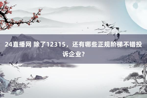 24直播网 除了12315，还有哪些正规阶梯不错