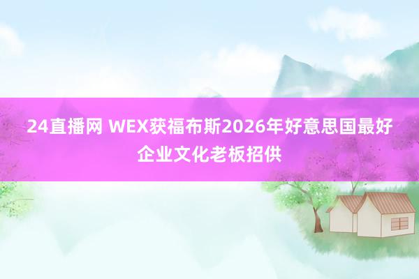 24直播网 WEX获福布斯2026年好意思国最好企业文化老板招供