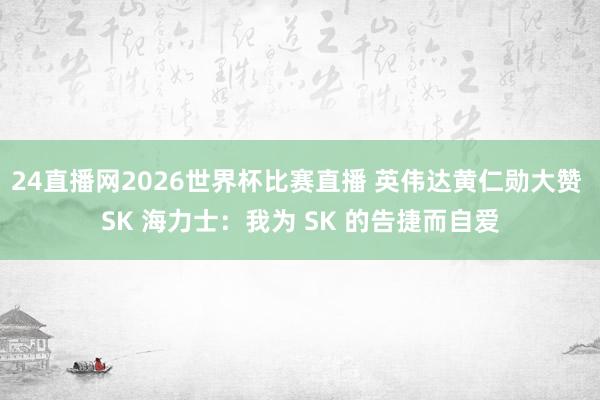24直播网2026世界杯比赛直播 英伟达黄仁勋大