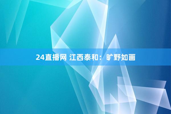 24直播网 江西泰和：旷野如画