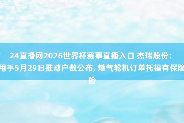 24直播网2026世界杯赛事直播入口 杰瑞股份: 甩手5月29日推动户数公布， 燃气轮机订单托福有保险