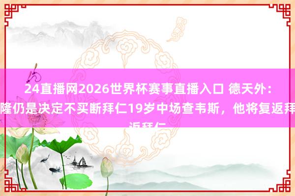 24直播网2026世界杯赛事直播入口 德天外：科隆仍是决定不买断拜仁19岁中场查韦斯，他将复返拜仁