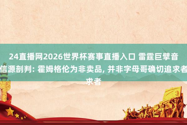 24直播网2026世界杯赛事直播入口 雷霆巨擘音信源剖判: 霍姆格伦为非卖品， 并非字母哥确切追求者