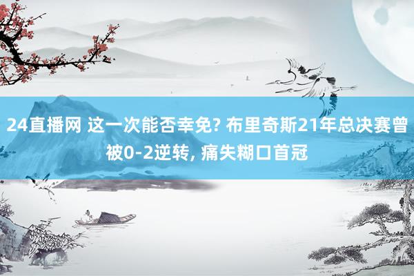 24直播网 这一次能否幸免? 布里奇斯21年总决赛曾被0-2逆转， 痛失糊口首冠