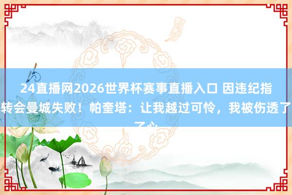 24直播网2026世界杯赛事直播入口 因违纪指控转会曼城失败！帕奎塔：让我越过可怜，我被伤透了心