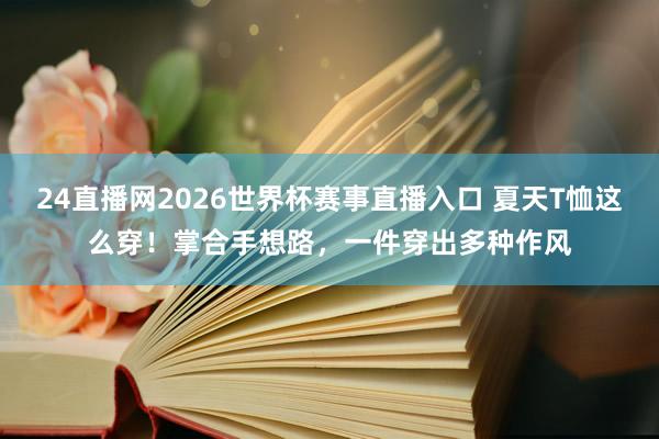 24直播网2026世界杯赛事直播入口 夏天T恤这么穿！掌合手想路，一件穿出多种作风