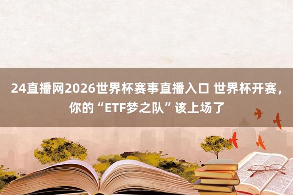 24直播网2026世界杯赛事直播入口 世界杯开赛，你的“ETF梦之队”该上场了