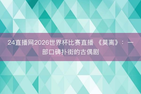24直播网2026世界杯比赛直播 《莫离》：一部口碑扑街的古偶剧