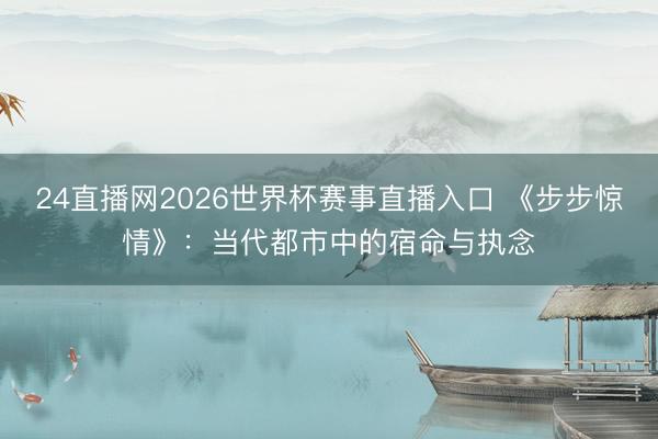 24直播网2026世界杯赛事直播入口 《步步惊情》：当代都市中的宿命与执念