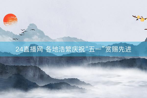 24直播网 各地浩繁庆祝“五一”赏赐先进
