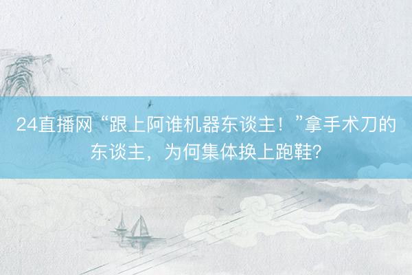 24直播网 “跟上阿谁机器东谈主！”拿手术刀的东谈主，为何集体换上跑鞋？
