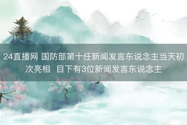 24直播网 国防部第十任新闻发言东说念主当天初次亮相 目下有3位新闻发言东说念主