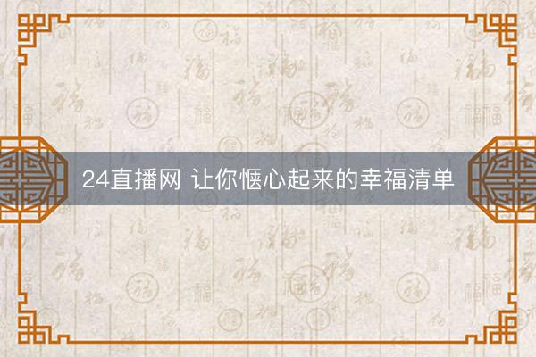 24直播网 让你惬心起来的幸福清单