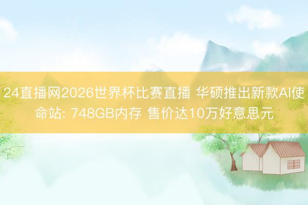 24直播网2026世界杯比赛直播 华硕推出新款AI使命站: 748GB内存 售价达10万好意思元
