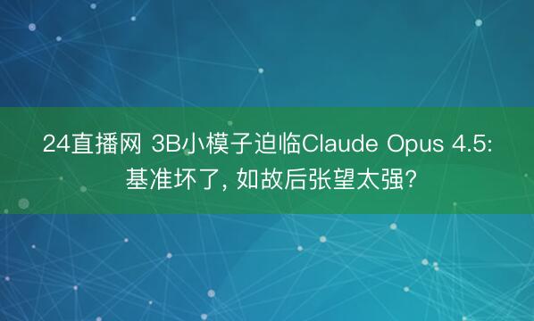 24直播网 3B小模子迫临Claude Opus 4.5: 基准坏了, 如故后张望太强?