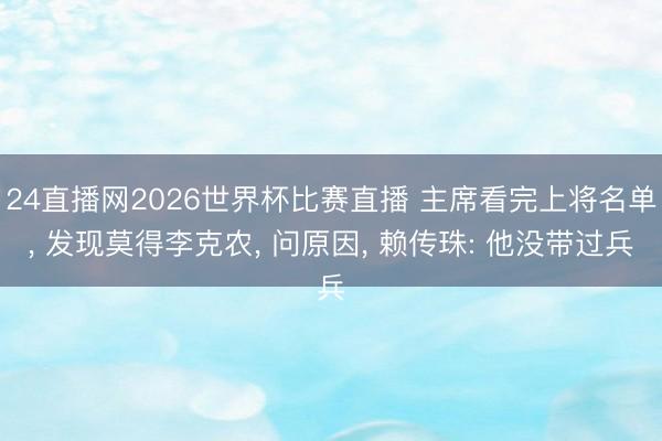 24直播网2026世界杯比赛直播 主席看完上将名单, 发现莫得李克农, 问原因, 赖传珠: 他没带过兵