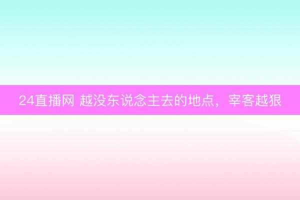 24直播网 越没东说念主去的地点,宰客越狠