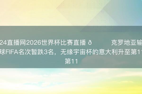 24直播网2026世界杯比赛直播 😅克罗地亚输球FIFA名次暂跌3名，无缘宇宙杯的意大利升至第11
